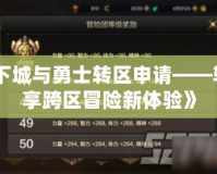 《地下城與勇士轉(zhuǎn)區(qū)申請(qǐng)——輕松暢享跨區(qū)冒險(xiǎn)新體驗(yàn)》