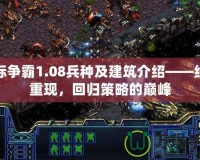 星際爭霸1.08兵種及建筑介紹——經(jīng)典重現(xiàn)，回歸策略的巔峰