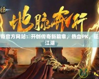 天魔傳奇官方網(wǎng)站：開(kāi)創(chuàng)傳奇新篇章，熱血PK，征戰(zhàn)無(wú)盡江湖
