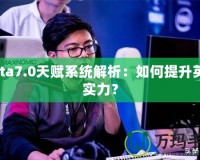 Dota7.0天賦系統(tǒng)解析：如何提升英雄實力？