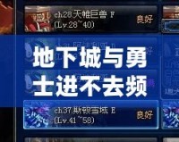地下城與勇士進(jìn)不去頻道怎么辦？超實(shí)用解決方法大揭秘！