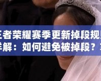 王者榮耀賽季更新掉段規(guī)則詳解：如何避免被掉段？掌握這些規(guī)則，你也能穩(wěn)居高段位！