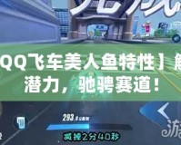 【QQ飛車(chē)美人魚(yú)特性】解鎖潛力，馳騁賽道！