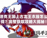 洛克王國上古龍王衣服怎么得？完整獲取攻略大揭秘！