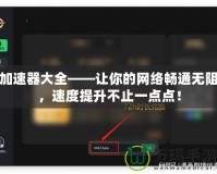 加速器大全——讓你的網(wǎng)絡(luò)暢通無阻，速度提升不止一點(diǎn)點(diǎn)！