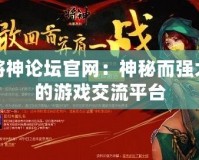 將神論壇官網(wǎng)：神秘而強(qiáng)大的游戲交流平臺