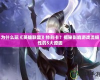 為什么玩《英雄聯(lián)盟》特別卡？揭秘影響游戲流暢性的5大原因