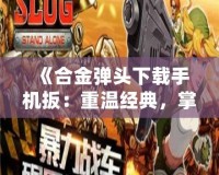 《合金彈頭下載手機(jī)扳：重溫經(jīng)典，掌中射擊激情》