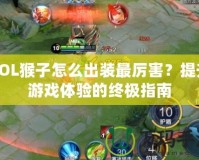 LOL猴子怎么出裝最厲害？提升游戲體驗(yàn)的終極指南