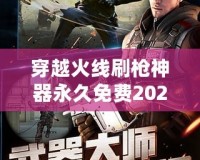 穿越火線刷槍神器永久免費2021——輕松獲得強力武器，戰(zhàn)斗不再有難度！