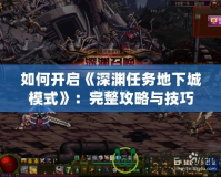 如何開(kāi)啟《深淵任務(wù)地下城模式》：完整攻略與技巧