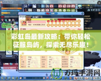 彩虹島最新攻略：帶你輕松征服島嶼，探索無(wú)盡樂(lè)趣！
