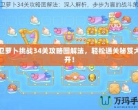 保衛(wèi)蘿卜挑戰(zhàn)34關攻略圖解法，輕松通關秘笈大公開！