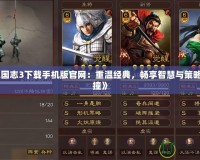 《三國(guó)志3下載手機(jī)版官網(wǎng)：重溫經(jīng)典，暢享智慧與策略的碰撞》