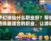夢幻誅仙什么職業(yè)好？幫你選擇最適合的職業(yè)，讓游戲更精彩！