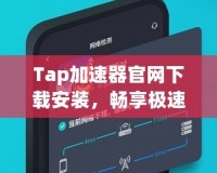 Tap加速器官網(wǎng)下載安裝，暢享極速網(wǎng)絡(luò)體驗(yàn)