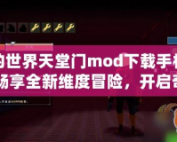 我的世界天堂門(mén)mod下載手機(jī)版：暢享全新維度冒險(xiǎn)，開(kāi)啟奇幻旅程
