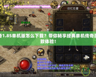 熱血傳奇1.85單機(jī)版怎么下載？帶你暢享經(jīng)典單機(jī)傳奇游戲的極致體驗(yàn)！