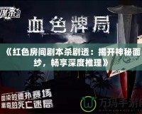 《紅色房間劇本殺劇透：揭開神秘面紗，暢享深度推理》