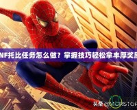 DNF托比任務(wù)怎么做？掌握技巧輕松拿豐厚獎勵！