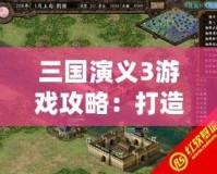 三國演義3游戲攻略：打造最強陣容，制霸三國戰(zhàn)場