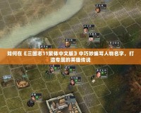如何在《三國(guó)志11繁體中文版》中巧妙編寫人物名字，打造專屬的英雄傳說