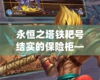 永恒之塔鐵耙號結(jié)實的保險柜——安全與信賴的代名詞