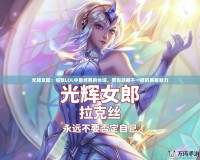 光輝女郎：細數LOL中最經典的臺詞，帶你領略不一樣的英雄魅力
