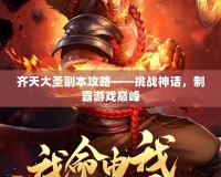 齊天大圣副本攻略——挑戰(zhàn)神話，制霸游戲巔峰
