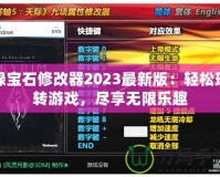 綠寶石修改器2023最新版：輕松玩轉(zhuǎn)游戲，盡享無限樂趣