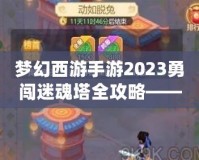 夢幻西游手游2023勇闖迷魂塔全攻略——輕松通關(guān)不再難！