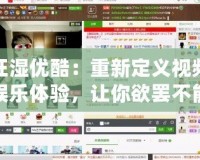 狂濕優(yōu)酷：重新定義視頻娛樂(lè)體驗(yàn)，讓你欲罷不能！