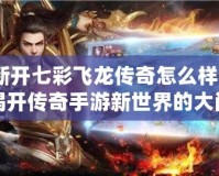 新開七彩飛龍傳奇怎么樣？揭開傳奇手游新世界的大門！