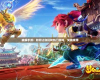 破解手游：如何讓你玩轉(zhuǎn)熱門游戲，突破束縛