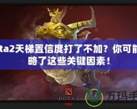 Dota2天梯置信度打了不加？你可能忽略了這些關(guān)鍵因素！
