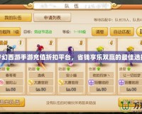 夢(mèng)幻西游手游充值折扣平臺(tái)，省錢享樂(lè)雙贏的最佳選擇