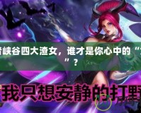 王者峽谷四大渣女，誰(shuí)才是你心中的“女神”？