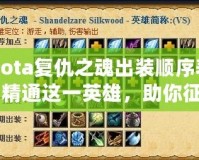 Dota復(fù)仇之魂出裝順序表：精通這一英雄，助你征戰(zhàn)天梯巔峰！