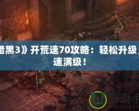 《暗黑3》開荒速70攻略：輕松升級，快速滿級！