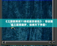 《三國群英傳11單機版安裝包》：帶你重溫三國英雄夢，縱橫天下爭霸！