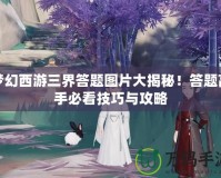 夢(mèng)幻西游三界答題圖片大揭秘！答題高手必看技巧與攻略