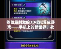 體驗(yàn)最刺激的3D模擬養(yǎng)成游戲——手機(jī)上的新世界，欲望與幻想的完美融合！
