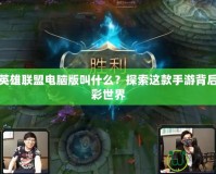 掌上英雄聯(lián)盟電腦版叫什么？探索這款手游背后的精彩世界