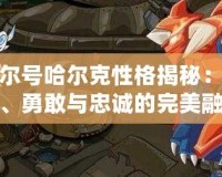 賽爾號(hào)哈爾克性格揭秘：堅(jiān)定、勇敢與忠誠(chéng)的完美融合