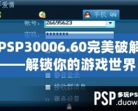 PSP30006.60完美破解——解鎖你的游戲世界，暢享無盡樂趣