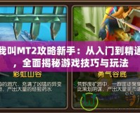 我叫MT2攻略新手：從入門(mén)到精通，全面揭秘游戲技巧與玩法