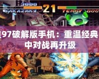 拳皇97破解版手機：重溫經(jīng)典，掌中對戰(zhàn)再升級