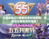 王者榮耀S23賽季結束時間揭曉！你的段位能否順利晉級？