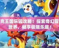 洛克王國樂園攻略：探索奇幻冒險世界，暢享極限樂趣！