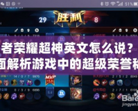 王者榮耀超神英文怎么說？全面解析游戲中的超級榮譽(yù)稱號